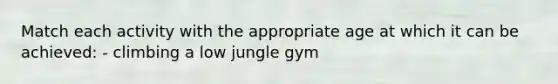 Match each activity with the appropriate age at which it can be achieved: - climbing a low jungle gym