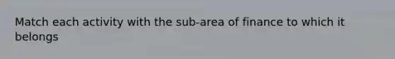 Match each activity with the sub-area of finance to which it belongs