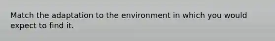 Match the adaptation to the environment in which you would expect to find it.