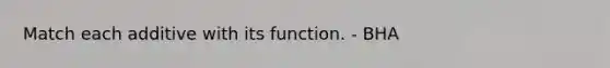 Match each additive with its function. - BHA