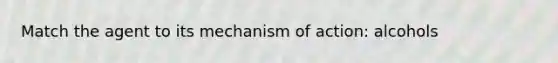 Match the agent to its mechanism of action: alcohols