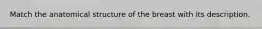 Match the anatomical structure of the breast with its description.