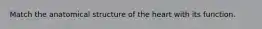 Match the anatomical structure of the heart with its function.