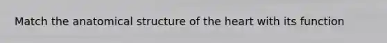 Match the anatomical structure of the heart with its function
