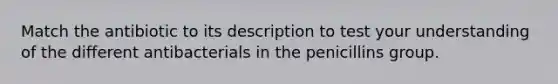 Match the antibiotic to its description to test your understanding of the different antibacterials in the penicillins group.