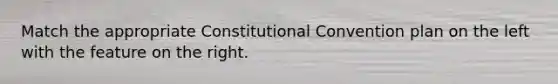 Match the appropriate Constitutional Convention plan on the left with the feature on the right.