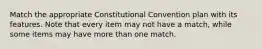 Match the appropriate Constitutional Convention plan with its features. Note that every item may not have a match, while some items may have more than one match.