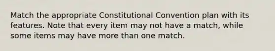 Match the appropriate Constitutional Convention plan with its features. Note that every item may not have a match, while some items may have more than one match.