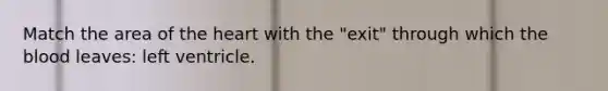 Match the area of <a href='https://www.questionai.com/knowledge/kya8ocqc6o-the-heart' class='anchor-knowledge'>the heart</a> with the "exit" through which <a href='https://www.questionai.com/knowledge/k7oXMfj7lk-the-blood' class='anchor-knowledge'>the blood</a> leaves: left ventricle.