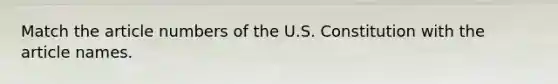 Match the article numbers of the U.S. Constitution with the article names.