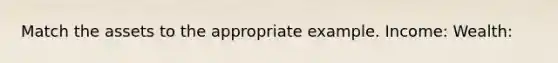 Match the assets to the appropriate example. Income: Wealth: