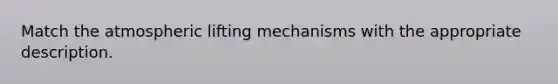 Match the atmospheric lifting mechanisms with the appropriate description.