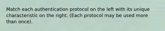 Match each authentication protocol on the left with its unique characteristic on the right. (Each protocol may be used more than once).