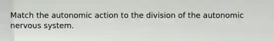Match the autonomic action to the division of <a href='https://www.questionai.com/knowledge/kMqcwgxBsH-the-autonomic-nervous-system' class='anchor-knowledge'>the autonomic nervous system</a>.