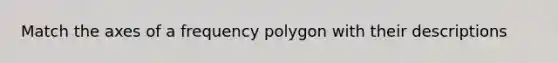 Match the axes of a frequency polygon with their descriptions