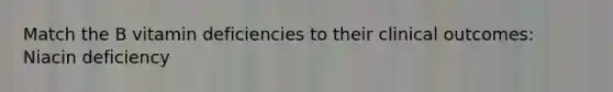 Match the B vitamin deficiencies to their clinical outcomes: Niacin deficiency