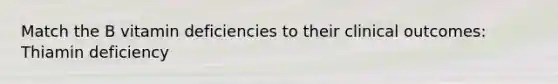 Match the B vitamin deficiencies to their clinical outcomes: Thiamin deficiency