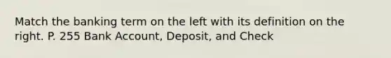 Match the banking term on the left with its definition on the right. P. 255 Bank Account, Deposit, and Check