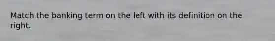 Match the banking term on the left with its definition on the right.