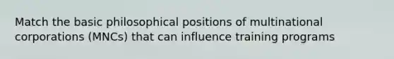 Match the basic philosophical positions of multinational corporations (MNCs) that can influence training programs