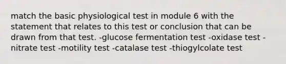 match the basic physiological test in module 6 with the statement that relates to this test or conclusion that can be drawn from that test. -glucose fermentation test -oxidase test -nitrate test -motility test -catalase test -thiogylcolate test