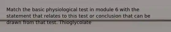 Match the basic physiological test in module 6 with the statement that relates to this test or conclusion that can be drawn from that test. Thioglycolate