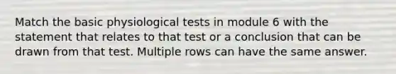 Match the basic physiological tests in module 6 with the statement that relates to that test or a conclusion that can be drawn from that test. Multiple rows can have the same answer.