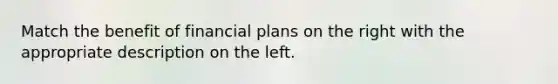 Match the benefit of financial plans on the right with the appropriate description on the left.