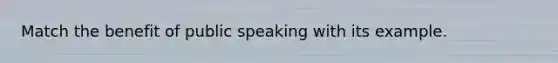 Match the benefit of public speaking with its example.