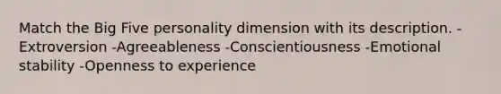 Match the Big Five personality dimension with its description. -Extroversion -Agreeableness -Conscientiousness -Emotional stability -Openness to experience