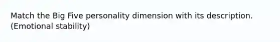 Match the Big Five personality dimension with its description. (Emotional stability)