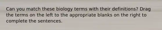 Can you match these biology terms with their definitions? Drag the terms on the left to the appropriate blanks on the right to complete the sentences.