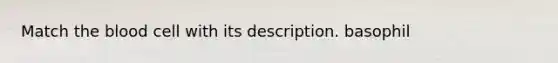 Match the blood cell with its description. basophil