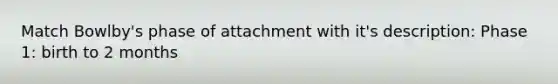Match Bowlby's phase of attachment with it's description: Phase 1: birth to 2 months