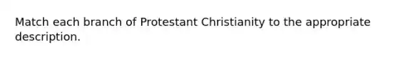 Match each branch of Protestant Christianity to the appropriate description.