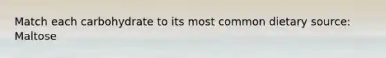 Match each carbohydrate to its most common dietary source: Maltose