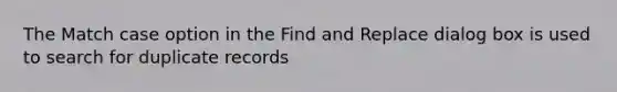 The Match case option in the Find and Replace dialog box is used to search for duplicate records