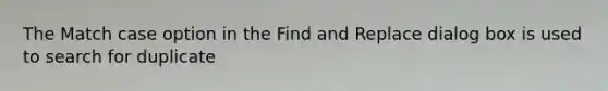 The Match case option in the Find and Replace dialog box is used to search for duplicate