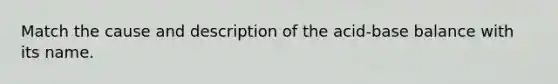 Match the cause and description of the acid-base balance with its name.