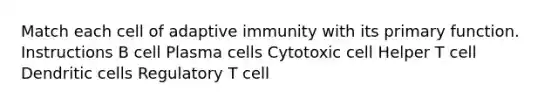 Match each cell of adaptive immunity with its primary function. Instructions B cell Plasma cells Cytotoxic cell Helper T cell Dendritic cells Regulatory T cell