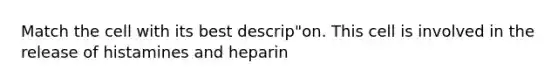 Match the cell with its best descrip"on. This cell is involved in the release of histamines and heparin