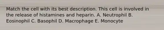 Match the cell with its best description. This cell is involved in the release of histamines and heparin. A. Neutrophil B. Eosinophil C. Basophil D. Macrophage E. Monocyte