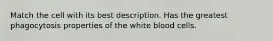 Match the cell with its best description. Has the greatest phagocytosis properties of the white blood cells.