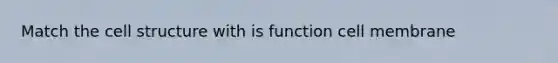 Match the cell structure with is function cell membrane