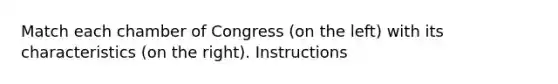 Match each chamber of Congress (on the left) with its characteristics (on the right). Instructions