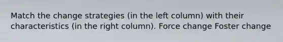 Match the change strategies (in the left column) with their characteristics (in the right column). Force change Foster change