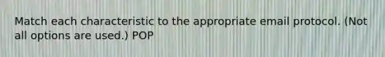 Match each characteristic to the appropriate email protocol. (Not all options are used.) POP