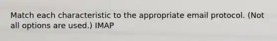 Match each characteristic to the appropriate email protocol. (Not all options are used.) IMAP