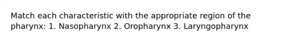 Match each characteristic with the appropriate region of the pharynx: 1. Nasopharynx 2. Oropharynx 3. Laryngopharynx