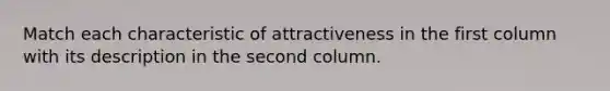 Match each characteristic of attractiveness in the first column with its description in the second column.